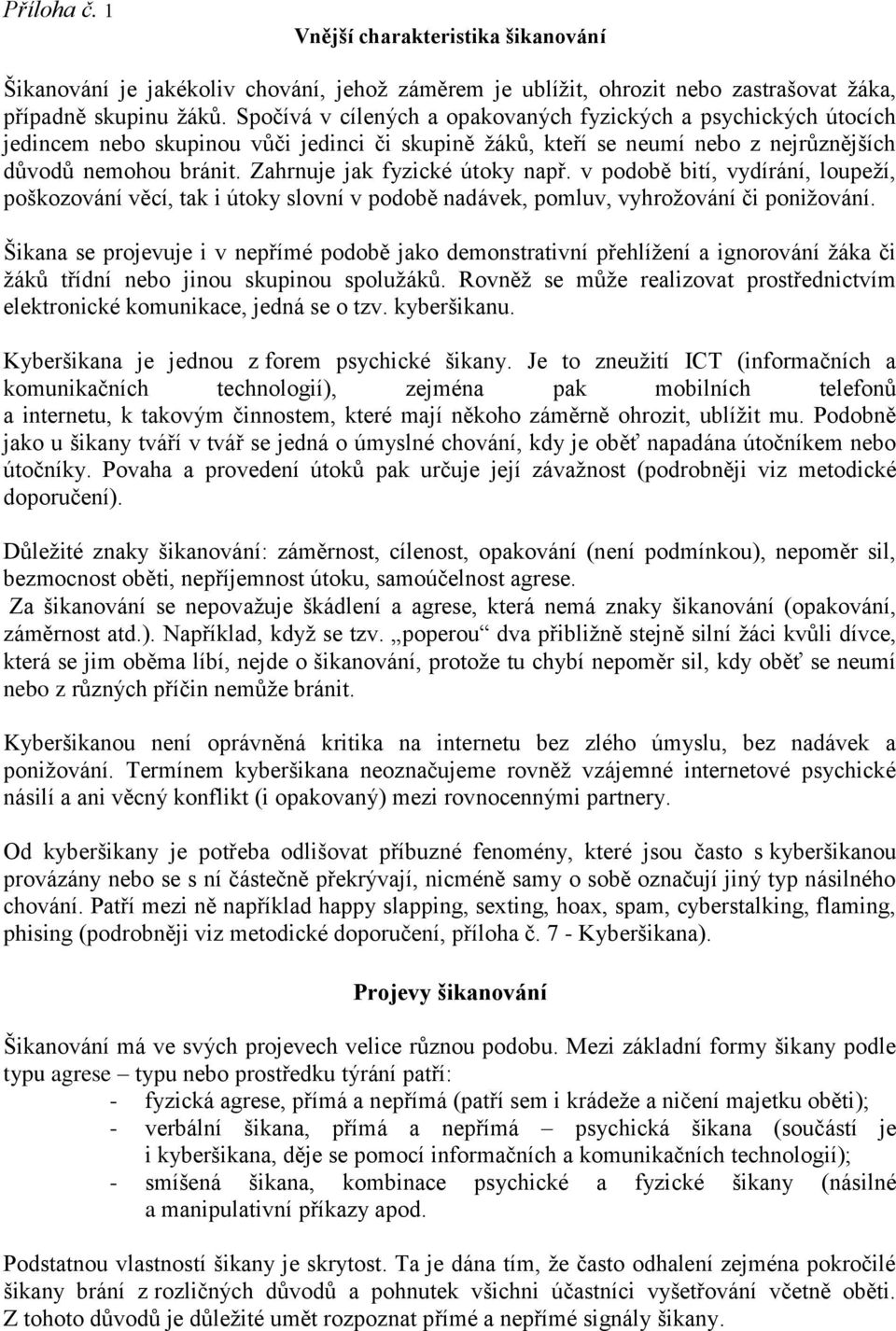 Zahrnuje jak fyzické útoky např. v podobě bití, vydírání, loupeží, poškozování věcí, tak i útoky slovní v podobě nadávek, pomluv, vyhrožování či ponižování.