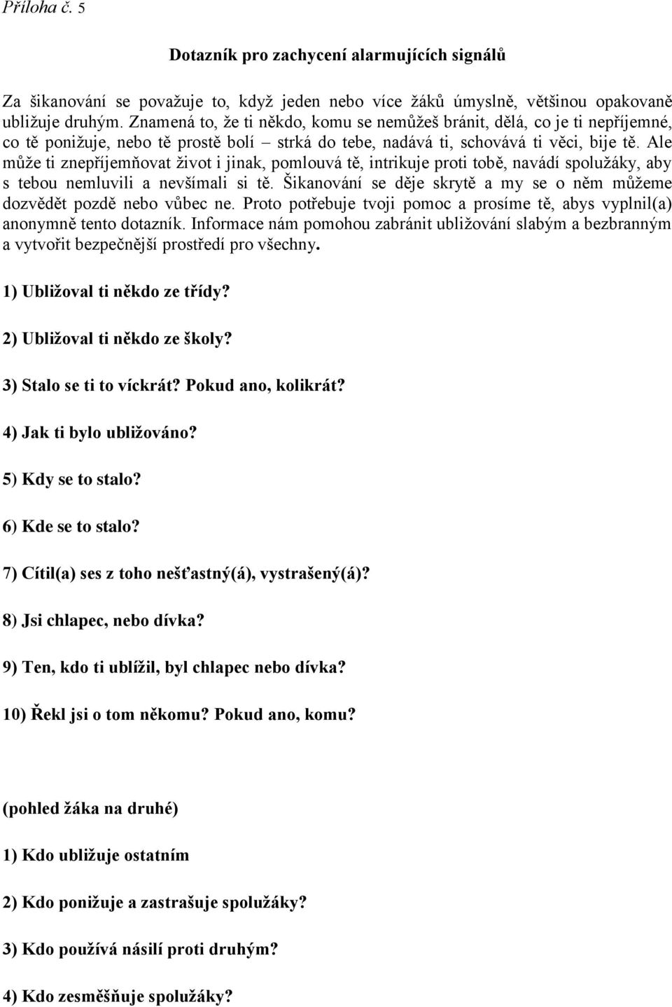 Ale může ti znepříjemňovat život i jinak, pomlouvá tě, intrikuje proti tobě, navádí spolužáky, aby s tebou nemluvili a nevšímali si tě.