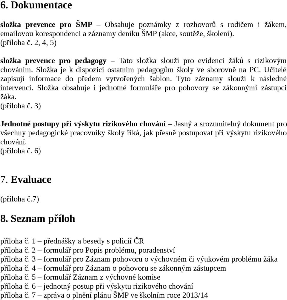 Učitelé zapisují informace do předem vytvořených šablon. Tyto záznamy slouží k následné intervenci. Složka obsahuje i jednotné formuláře pro pohovory se zákonnými zástupci žáka. (příloha č.