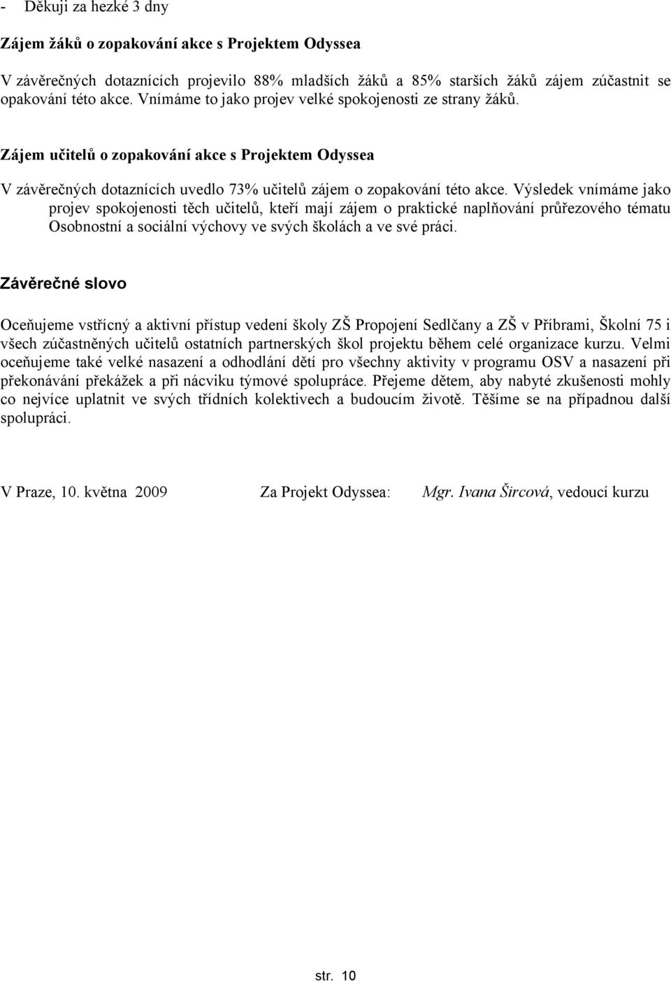 Výsledek vnímáme jako projev spokojenosti těch učitelů, kteří mají zájem o praktické naplňování průřezového tématu Osobnostní a sociální výchovy ve svých školách a ve své práci.