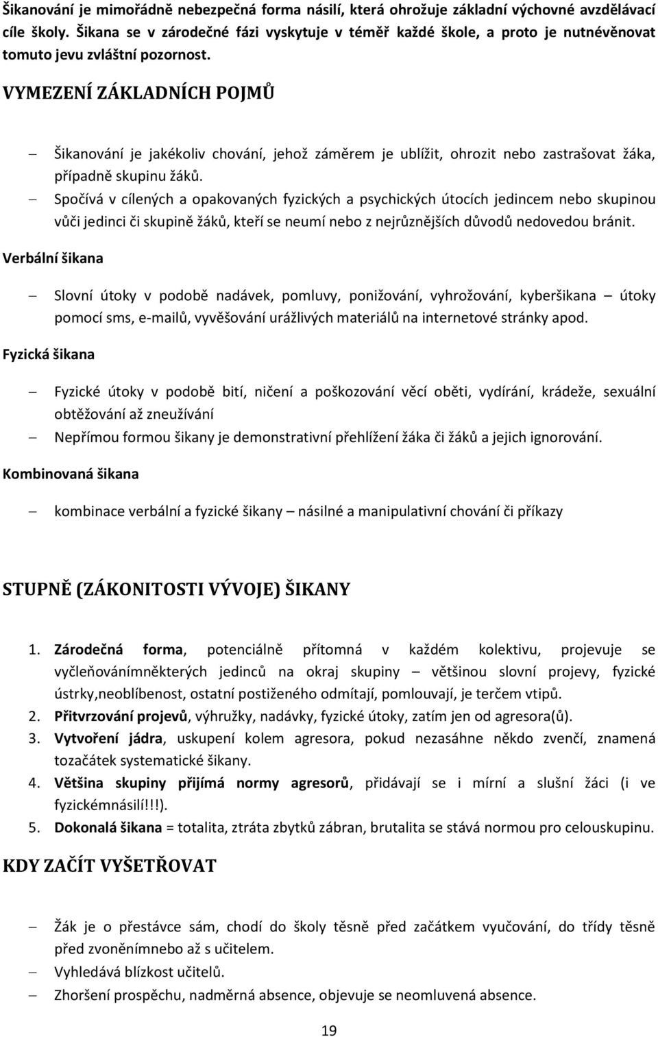 VYMEZENÍ ZÁKLADNÍCH POJMŮ Šikanování je jakékoliv chování, jehož záměrem je ublížit, ohrozit nebo zastrašovat žáka, případně skupinu žáků.