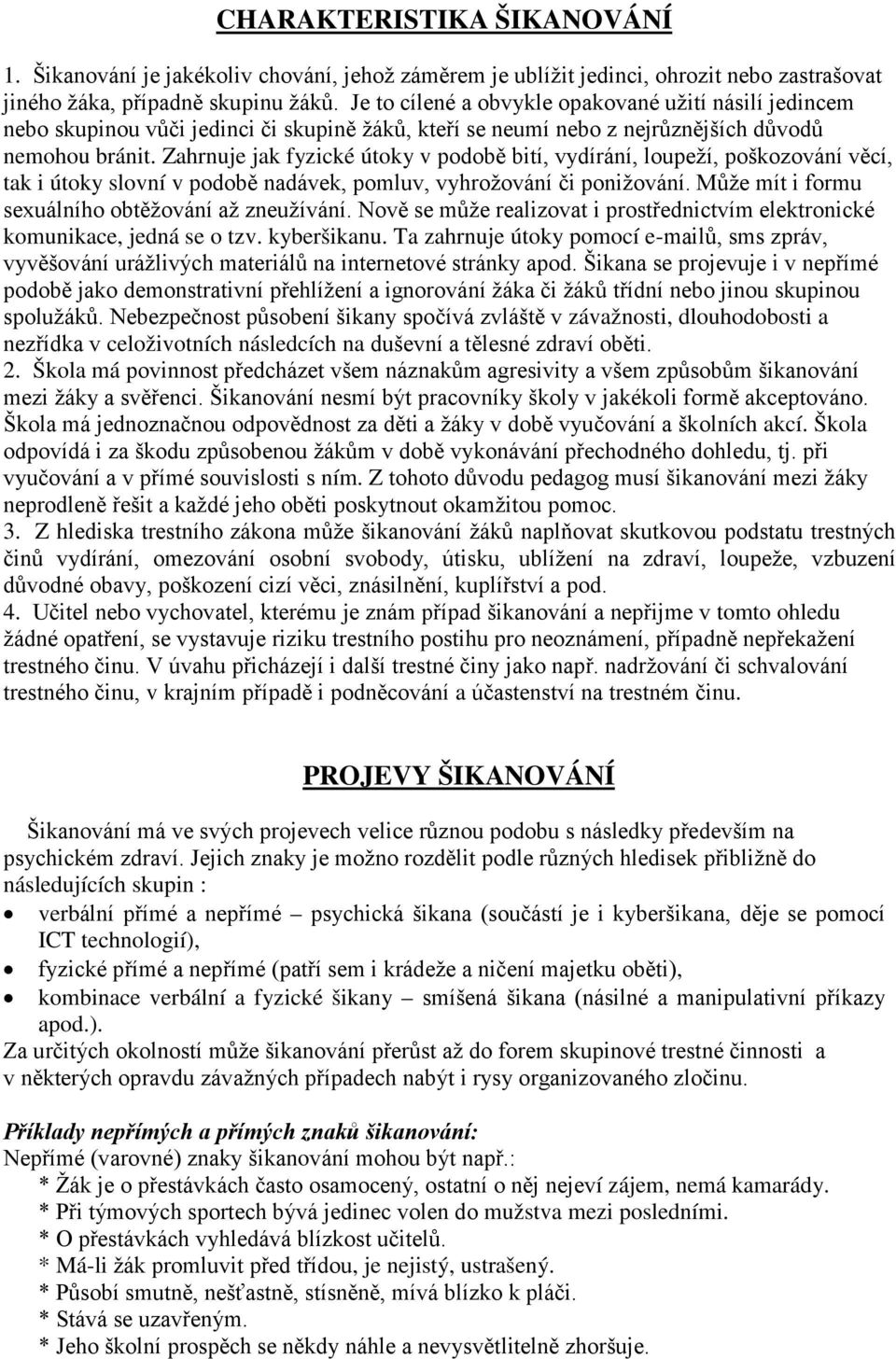 Zahrnuje jak fyzické útoky v podobě bití, vydírání, loupeží, poškozování věcí, tak i útoky slovní v podobě nadávek, pomluv, vyhrožování či ponižování.