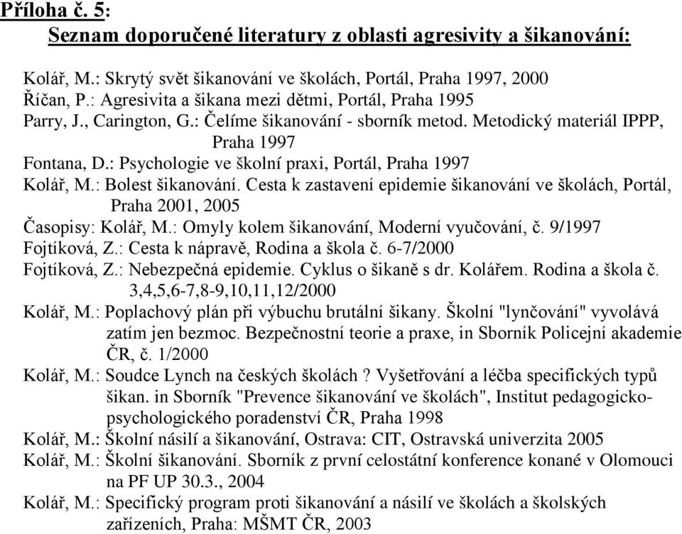 : Psychologie ve školní praxi, Portál, Praha 1997 Kolář, M.: Bolest šikanování. Cesta k zastavení epidemie šikanování ve školách, Portál, Praha 2001, 2005 Časopisy: Kolář, M.