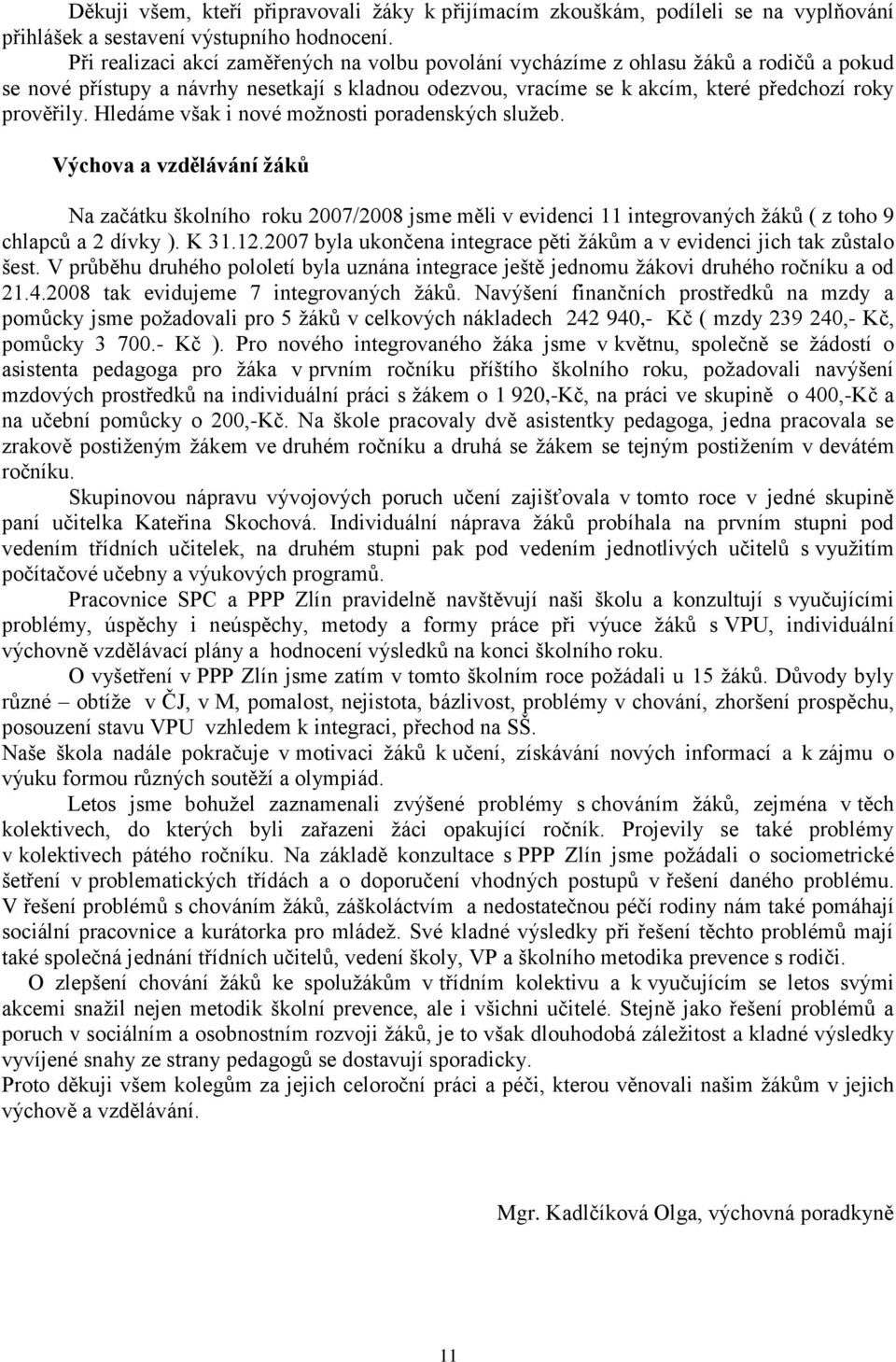 Hledáme však i nové moţnosti poradenských sluţeb. Výchova a vzdělávání ţáků Na začátku školního roku 2007/2008 jsme měli v evidenci 11 integrovaných ţáků ( z toho 9 chlapců a 2 dívky ). K 31.12.