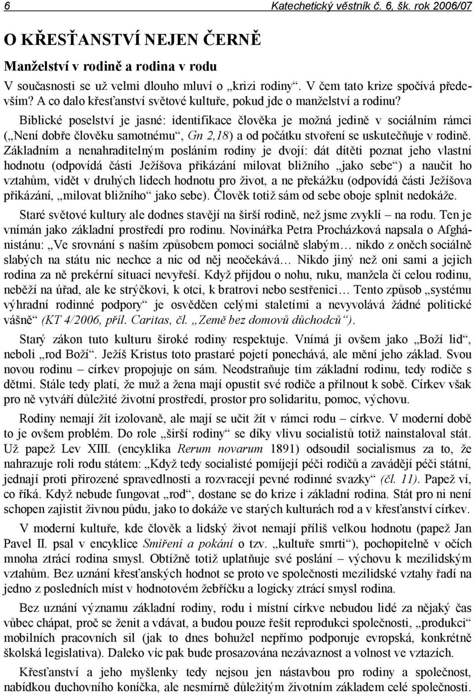 Biblické poselství je jasné: identifikace člověka je možná jedině v sociálním rámci ( Není dobře člověku samotnému, Gn 2,18) a od počátku stvoření se uskutečňuje v rodině.