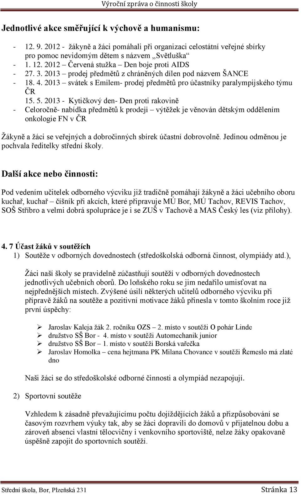 2013 - Kytičkový den- Den proti rakovině - Celoročně- nabídka předmětů k prodeji výtěžek je věnován dětským oddělením onkologie FN v ČR Žákyně a žáci se veřejných a dobročinných sbírek účastní