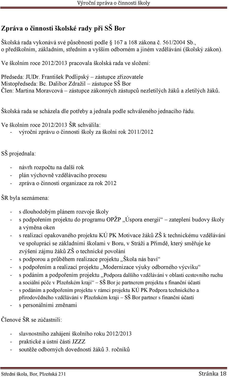 František Podlipský zástupce zřizovatele Místopředseda: Bc. Dalibor Zdražil zástupce SŠ Bor Člen: Martina Moravcová zástupce zákonných zástupců nezletilých žáků a zletilých žáků.