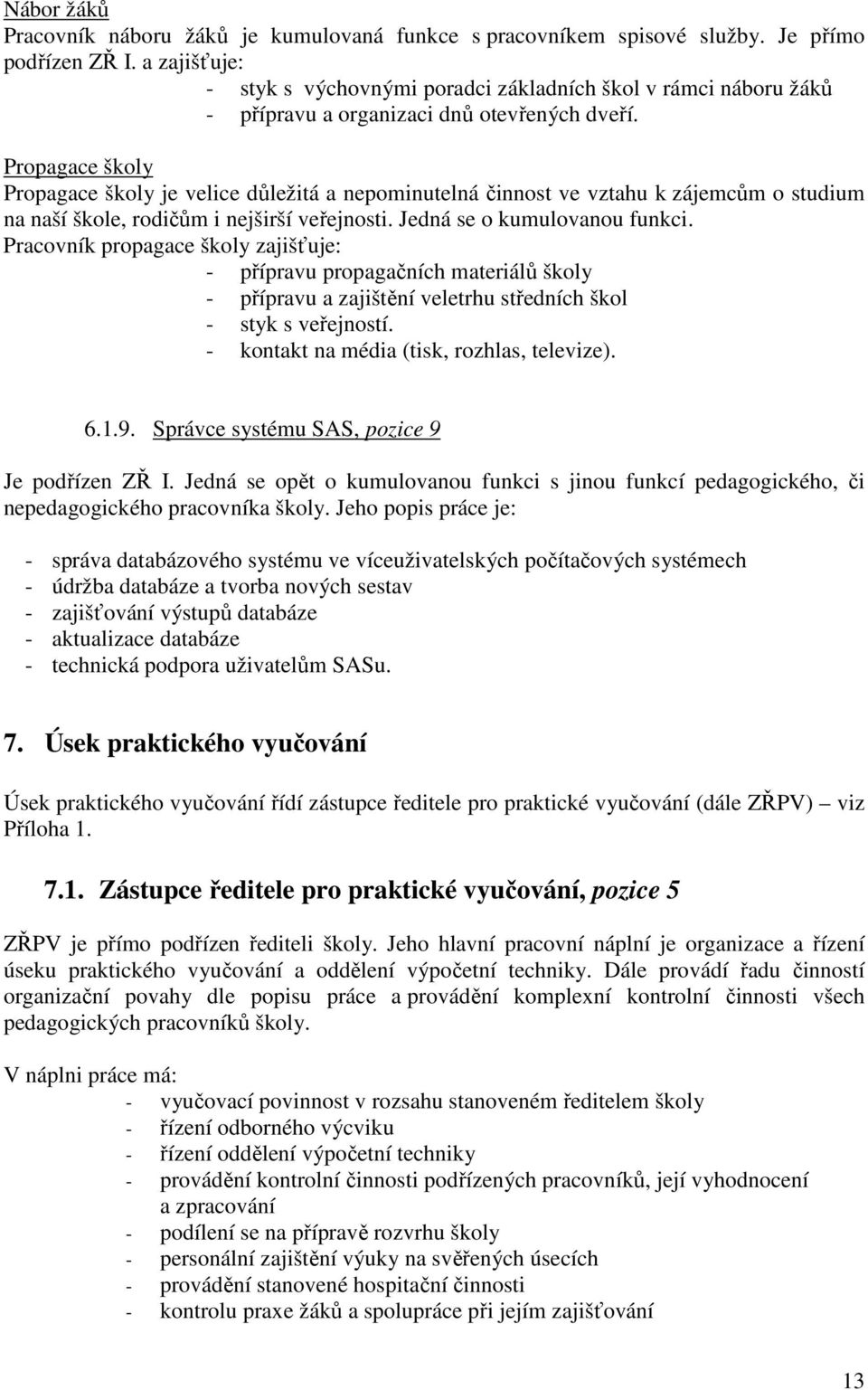 Propagace školy Propagace školy je velice důležitá a nepominutelná činnost ve vztahu k zájemcům o studium na naší škole, rodičům i nejširší veřejnosti. Jedná se o kumulovanou funkci.