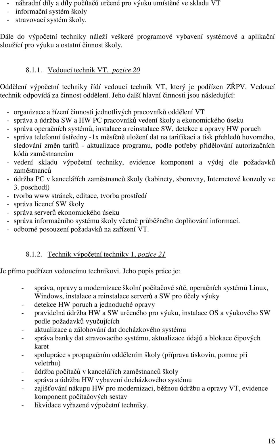 1. Vedoucí technik VT, pozice 20 Oddělení výpočetní techniky řídí vedoucí technik VT, který je podřízen ZŘPV. Vedoucí technik odpovídá za činnost oddělení.