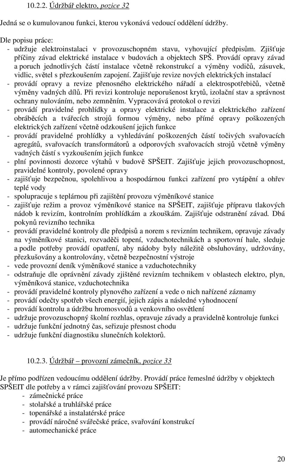 Provádí opravy závad a poruch jednotlivých částí instalace včetně rekonstrukcí a výměny vodičů, zásuvek, vidlic, světel s přezkoušením zapojení.