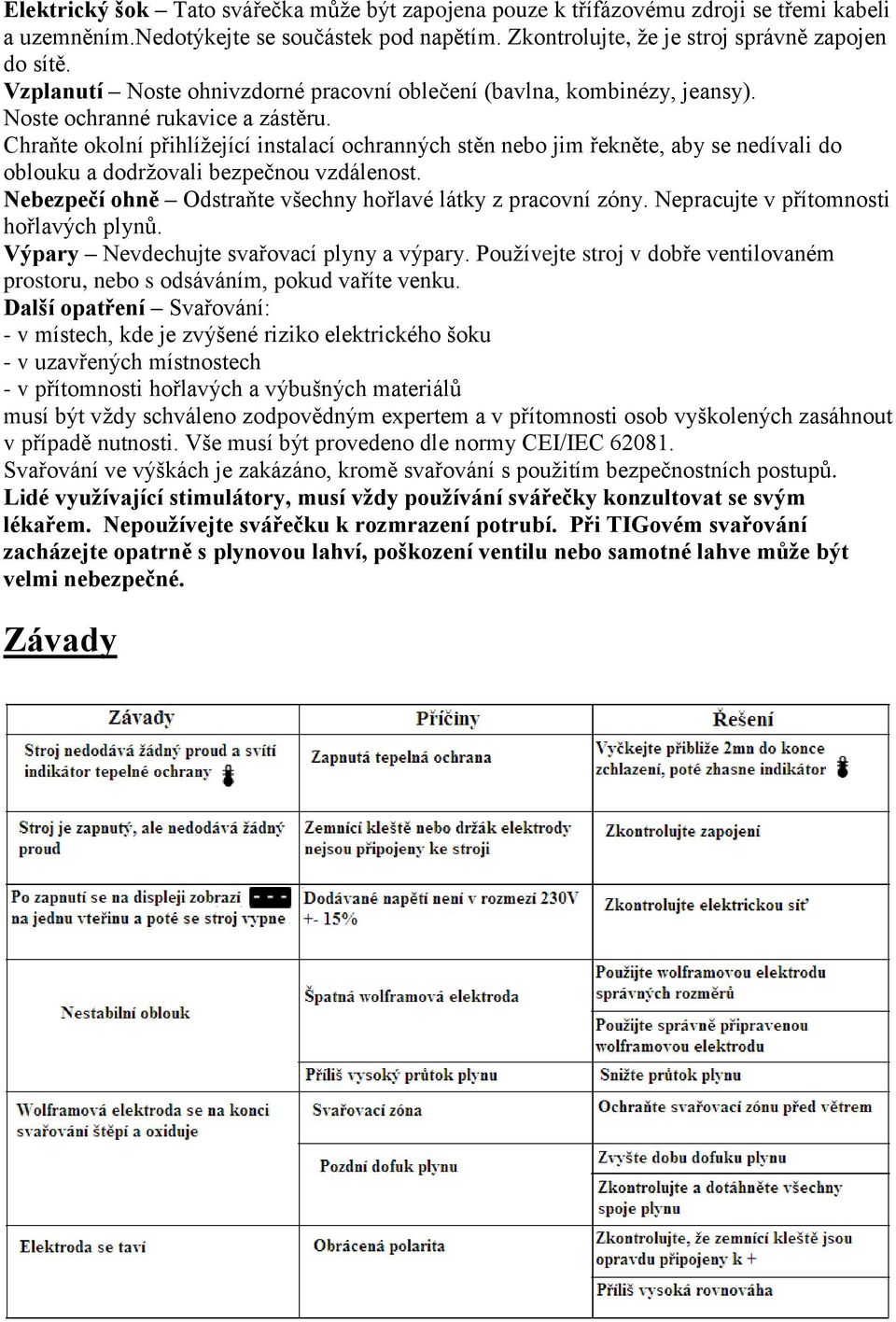 Chraňte okolní přihlížející instalací ochranných stěn nebo jim řekněte, aby se nedívali do oblouku a dodržovali bezpečnou vzdálenost. Nebezpečí ohně Odstraňte všechny hořlavé látky z pracovní zóny.