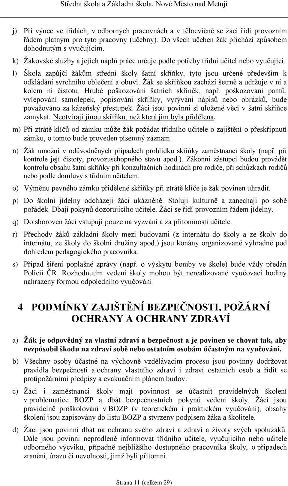 l) Škola zapůjčí žákům střední školy šatní skříňky, tyto jsou určené především k odkládání svrchního oblečení a obuvi. Žák se skříňkou zachází šetrně a udržuje v ní a kolem ní čistotu.