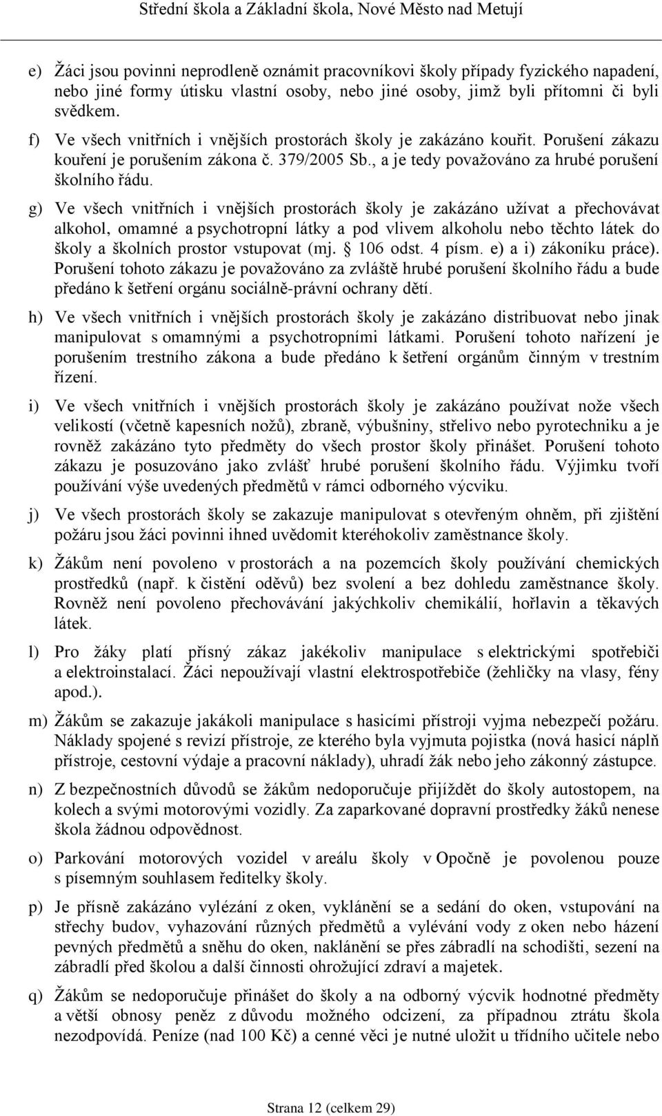 g) Ve všech vnitřních i vnějších prostorách školy je zakázáno užívat a přechovávat alkohol, omamné a psychotropní látky a pod vlivem alkoholu nebo těchto látek do školy a školních prostor vstupovat