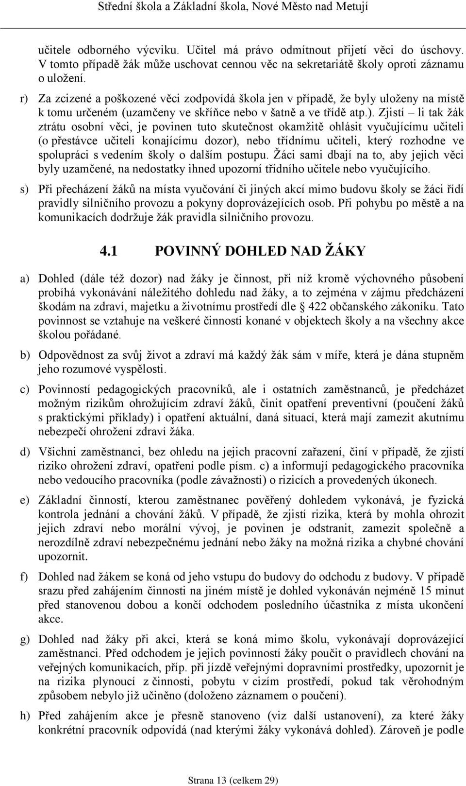 povinen tuto skutečnost okamžitě ohlásit vyučujícímu učiteli (o přestávce učiteli konajícímu dozor), nebo třídnímu učiteli, který rozhodne ve spolupráci s vedením školy o dalším postupu.