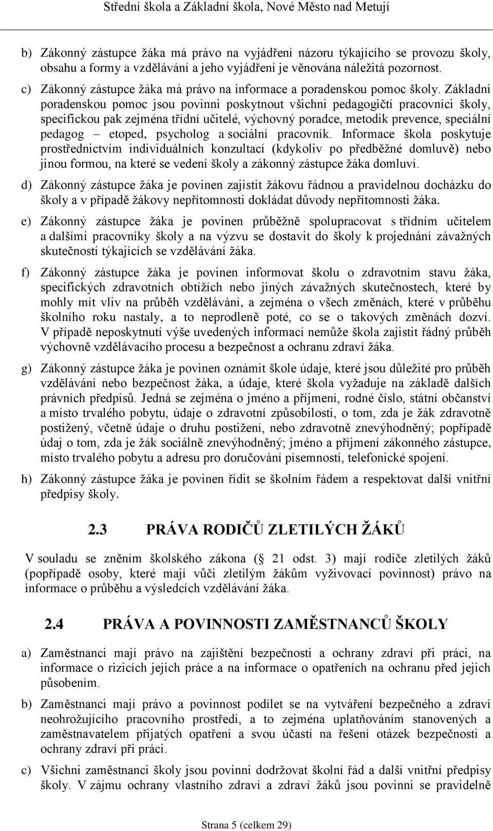 Základní poradenskou pomoc jsou povinni poskytnout všichni pedagogičtí pracovníci školy, specifickou pak zejména třídní učitelé, výchovný poradce, metodik prevence, speciální pedagog etoped,