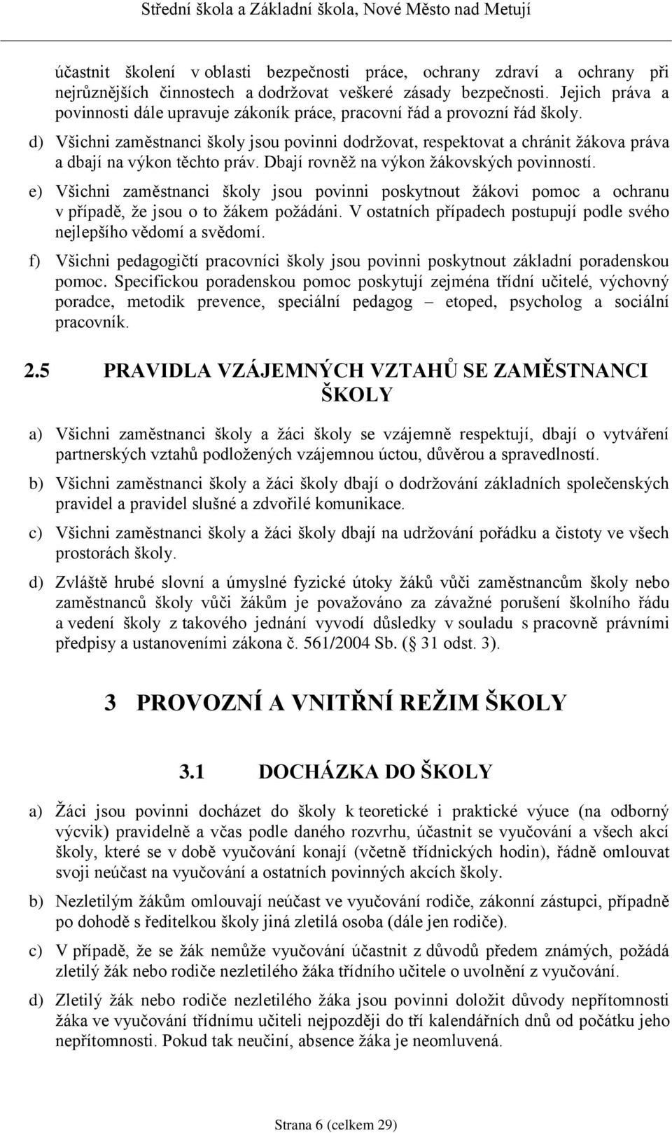 d) Všichni zaměstnanci školy jsou povinni dodržovat, respektovat a chránit žákova práva a dbají na výkon těchto práv. Dbají rovněž na výkon žákovských povinností.