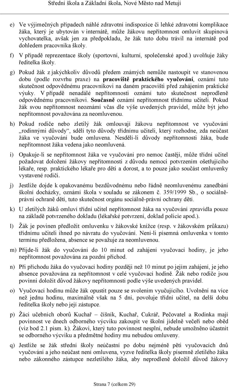 g) Pokud žák z jakýchkoliv důvodů předem známých nemůže nastoupit ve stanovenou dobu (podle rozvrhu praxe) na pracoviště praktického vyučování, oznámí tuto skutečnost odpovědnému pracovníkovi na