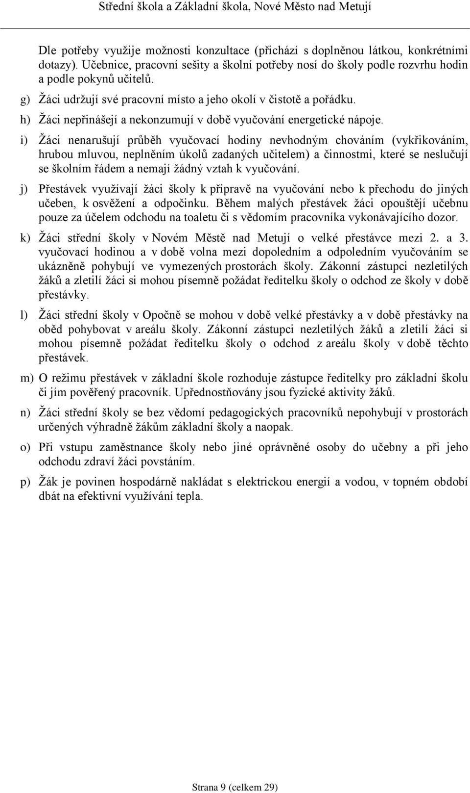 i) Žáci nenarušují průběh vyučovací hodiny nevhodným chováním (vykřikováním, hrubou mluvou, neplněním úkolů zadaných učitelem) a činnostmi, které se neslučují se školním řádem a nemají žádný vztah k