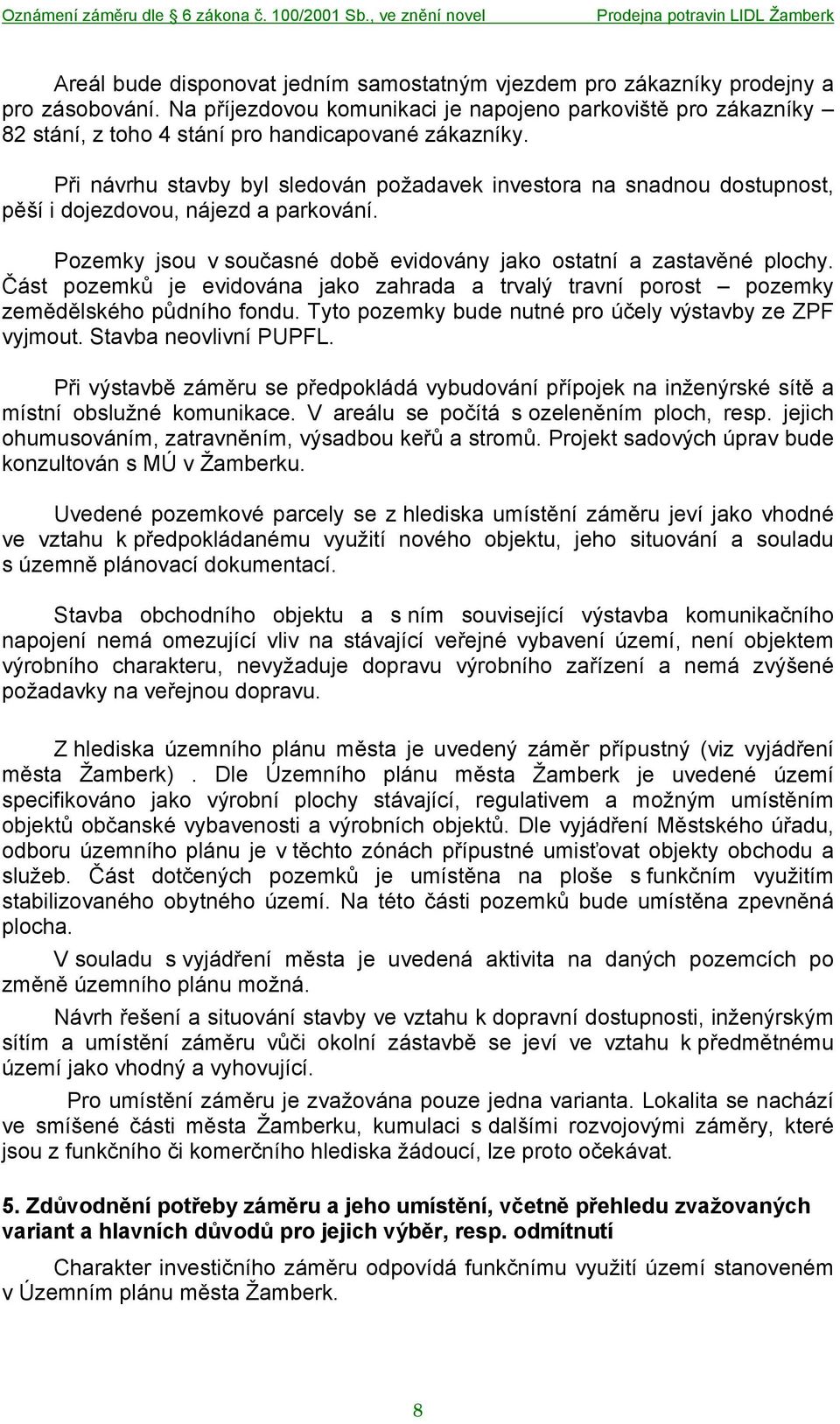 Při návrhu stavby byl sledován požadavek investora na snadnou dostupnost, pěší i dojezdovou, nájezd a parkování. Pozemky jsou v současné době evidovány jako ostatní a zastavěné plochy.