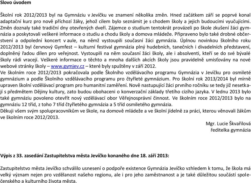 Zájemce o studium tentokrát provázeli po škole zkušení žáci gymnázia a poskytovali veškeré informace o studiu a chodu školy a domova mládeže.