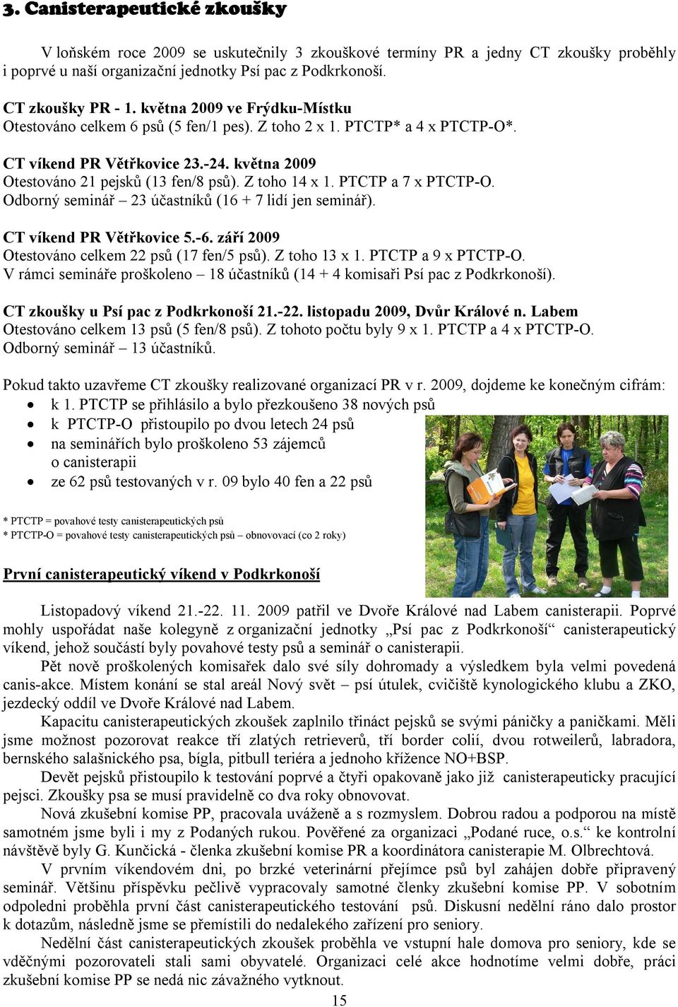 PTCTP a 7 x PTCTP-O. Odborný seminář 23 účastníků (16 + 7 lidí jen seminář). CT víkend PR Větřkovice 5.-6. září 2009 Otestováno celkem 22 psů (17 fen/5 psů). Z toho 13 x 1. PTCTP a 9 x PTCTP-O.