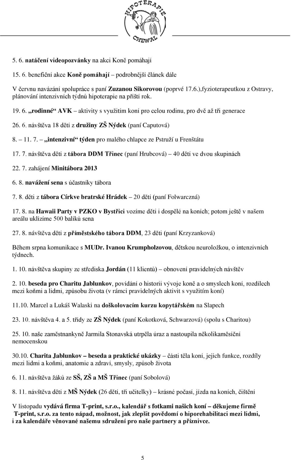 intenzivní týden pro malého chlapce ze Pstruží u Frenštátu 17. 7. návštěva dětí z tábora DDM Třinec (paní Hrubcová) 40 dětí ve dvou skupinách 22. 7. zahájení Minitábora 2013 6. 8.