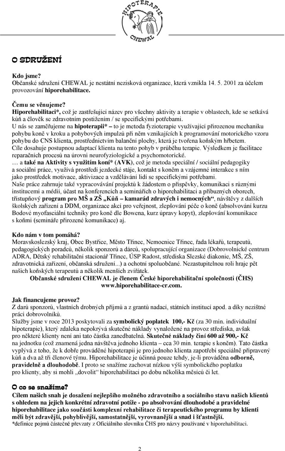 U nás se zaměřujeme na hipoterapii* to je metoda fyzioterapie využívající přirozenou mechaniku pohybu koně v kroku a pohybových impulzů při něm vznikajících k programování motorického vzoru pohybu do