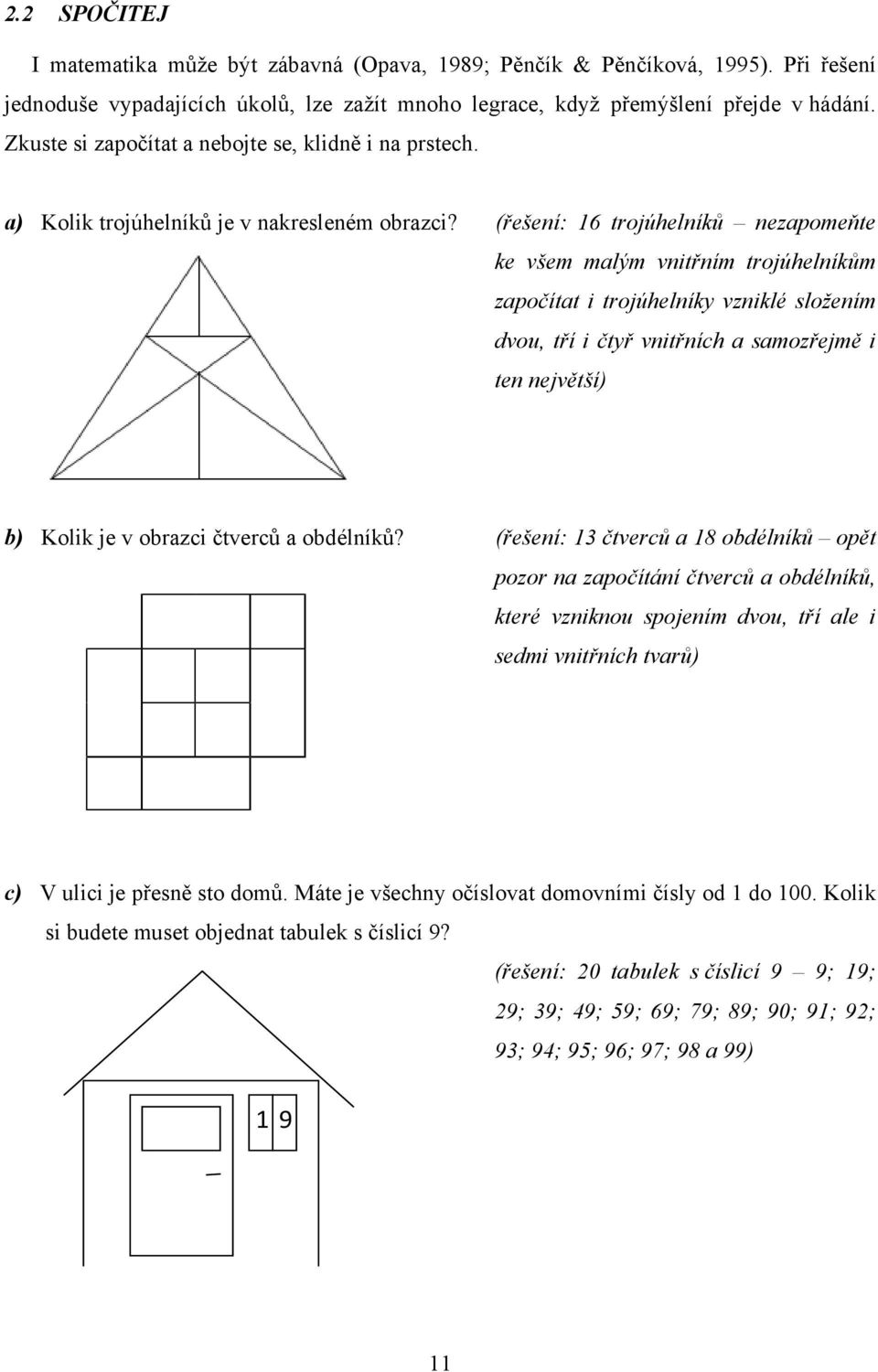 (řešení: 16 trojúhelníků nezapomeňte ke všem malým vnitřním trojúhelníkům započítat i trojúhelníky vzniklé složením dvou, tří i čtyř vnitřních a samozřejmě i ten největší) b) Kolik je v obrazci