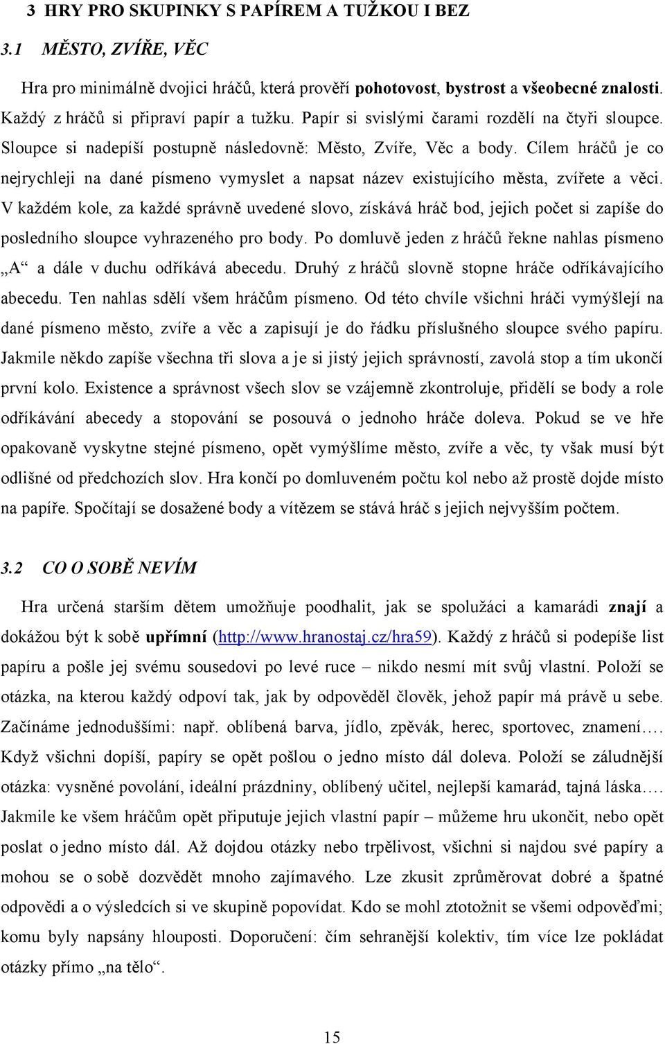 Cílem hráčů je co nejrychleji na dané písmeno vymyslet a napsat název existujícího města, zvířete a věci.