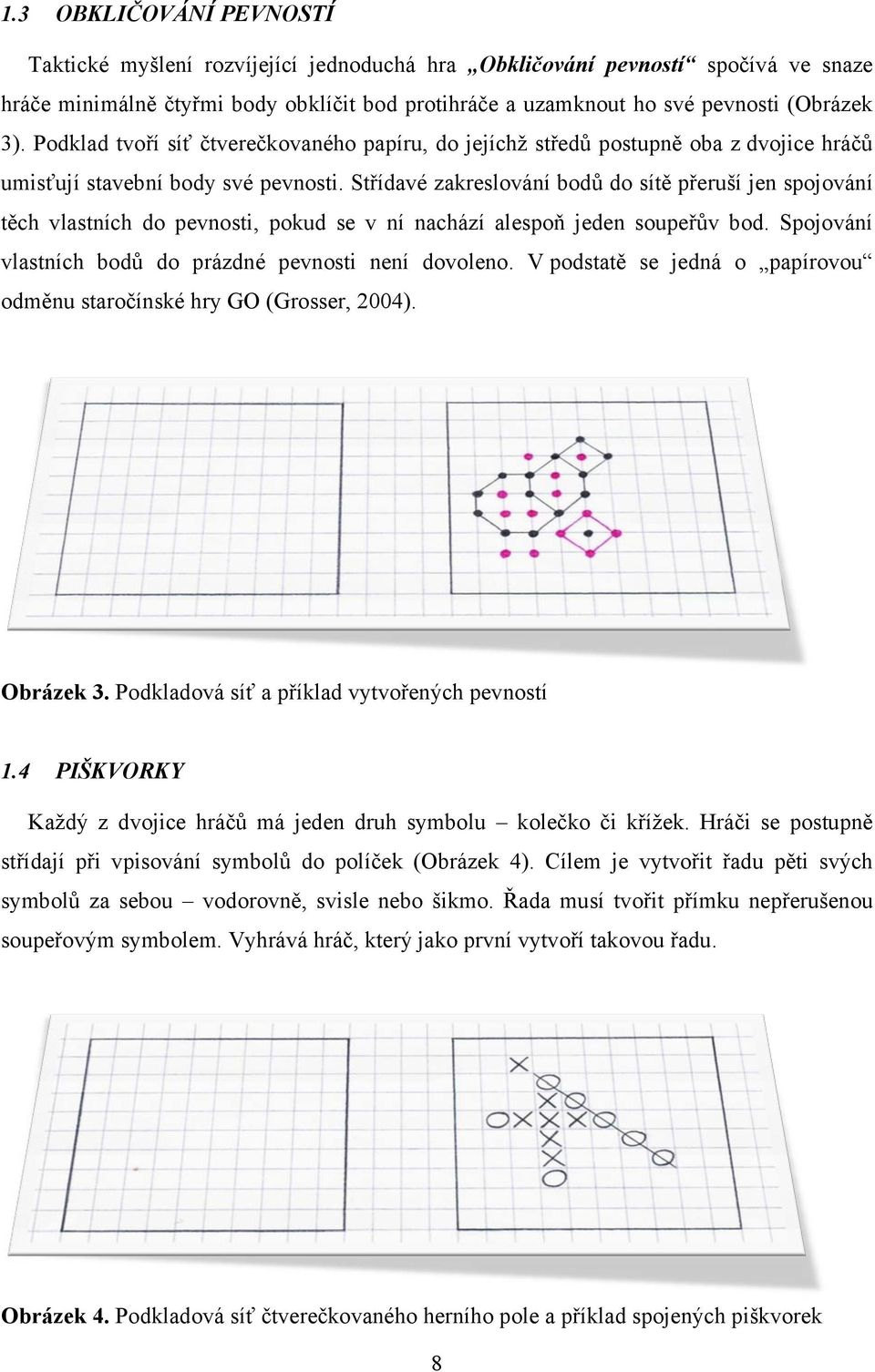 Střídavé zakreslování bodů do sítě přeruší jen spojování těch vlastních do pevnosti, pokud se v ní nachází alespoň jeden soupeřův bod. Spojování vlastních bodů do prázdné pevnosti není dovoleno.