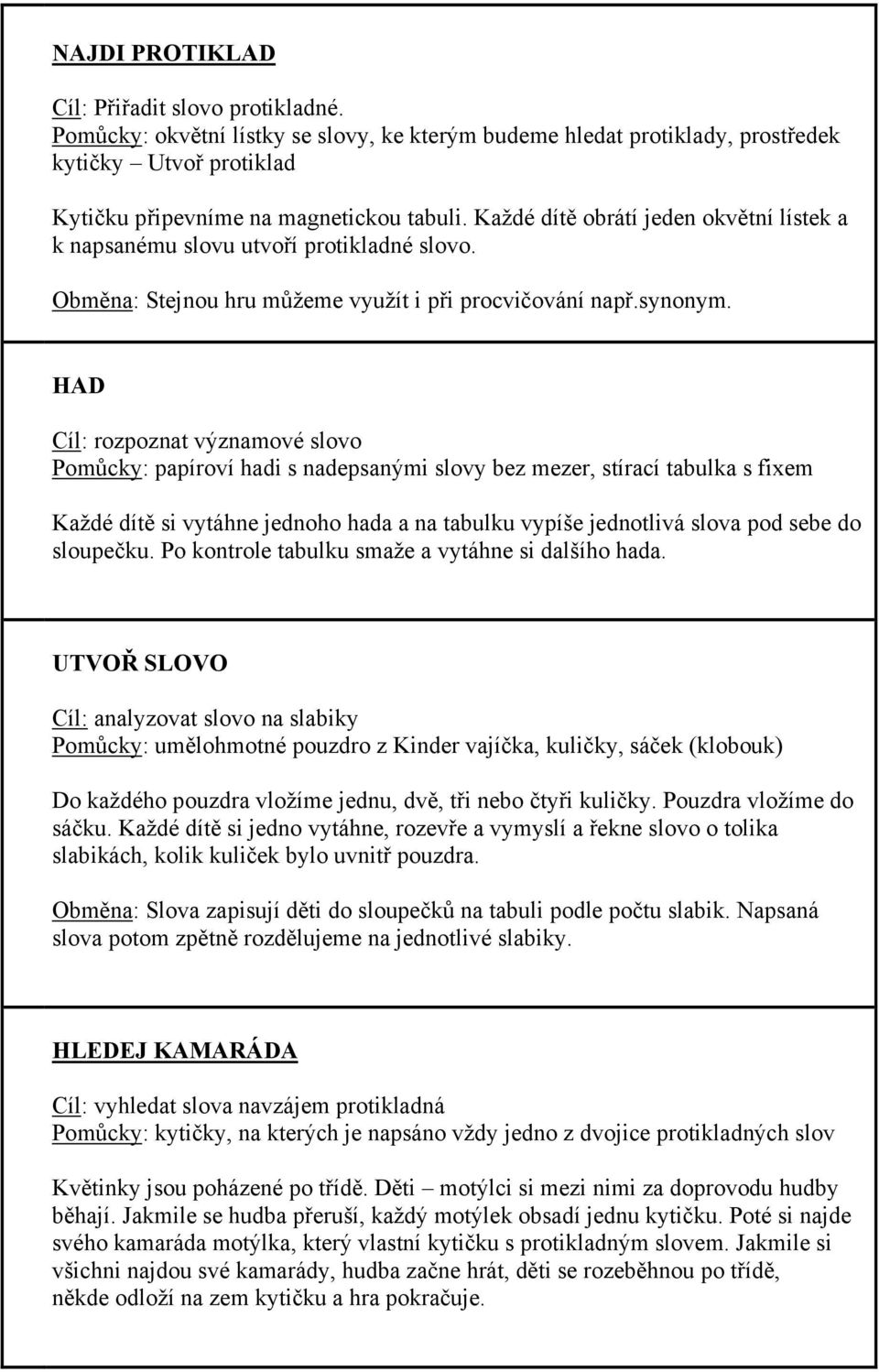 HAD Cíl: rozpoznat významové slovo Pomůcky: papíroví hadi s nadepsanými slovy bez mezer, stírací tabulka s fixem Každé dítě si vytáhne jednoho hada a na tabulku vypíše jednotlivá slova pod sebe do