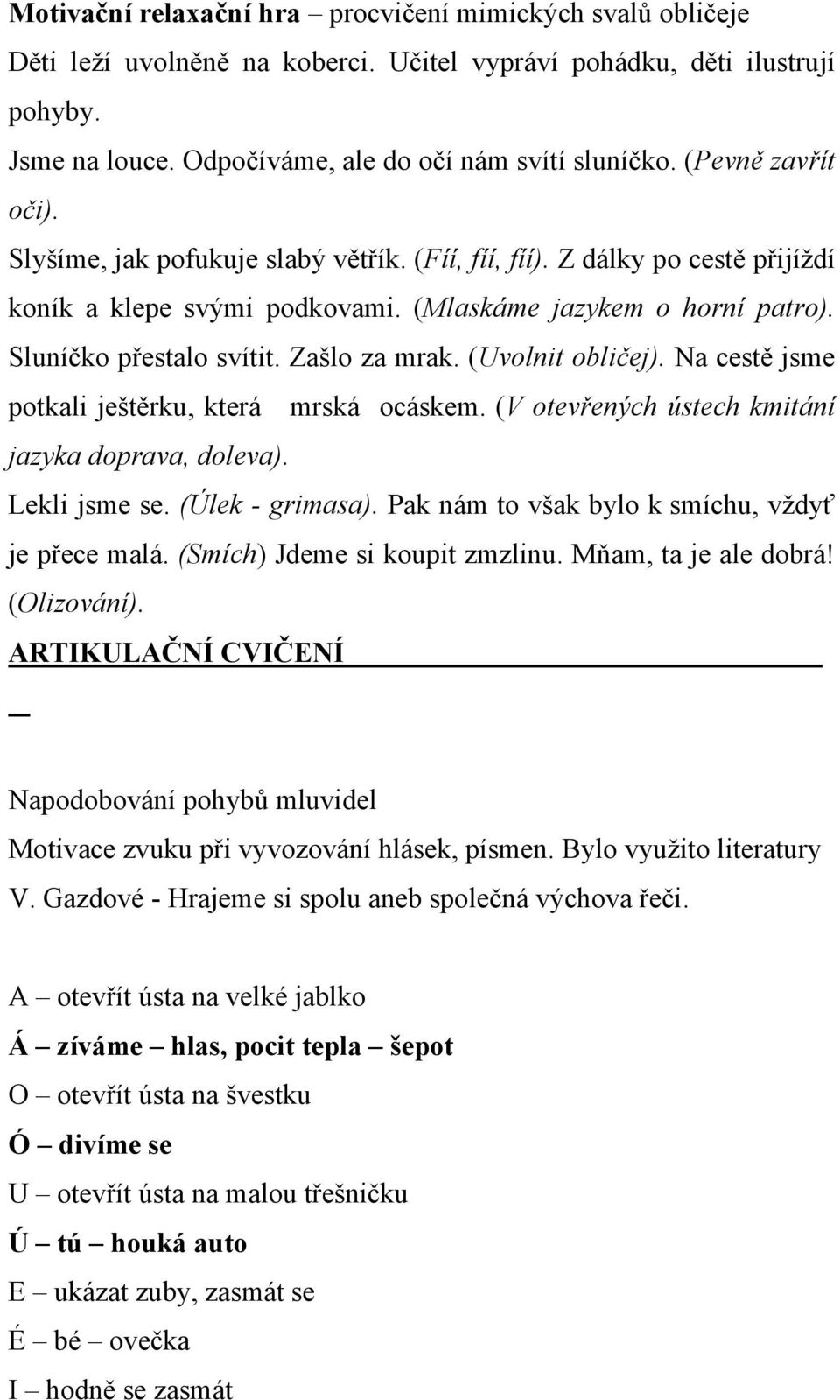 Zašlo za mrak. (Uvolnit obličej). Na cestě jsme potkali ještěrku, která mrská ocáskem. (V otevřených ústech kmitání jazyka doprava, doleva). Lekli jsme se. (Úlek - grimasa).