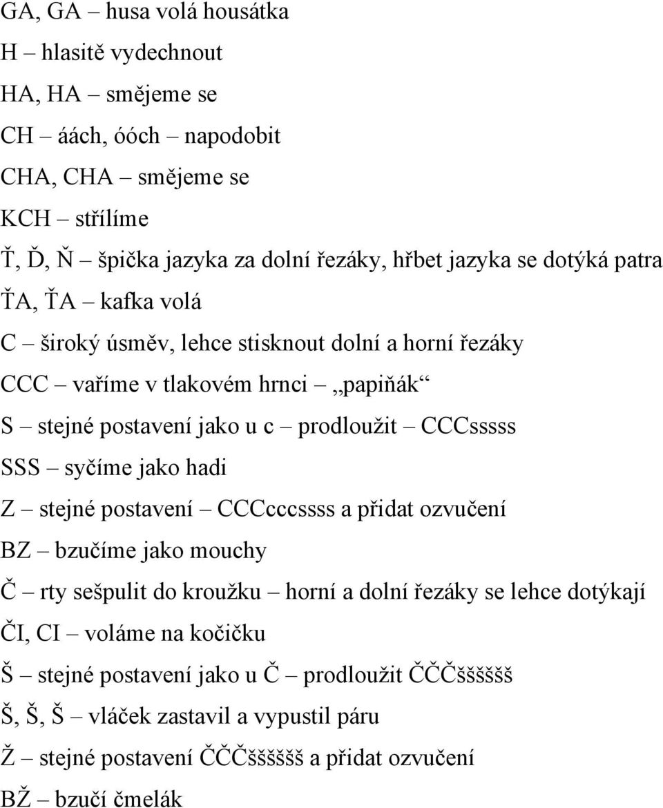 CCCsssss SSS syčíme jako hadi Z stejné postavení CCCcccssss a přidat ozvučení BZ bzučíme jako mouchy Č rty sešpulit do kroužku horní a dolní řezáky se lehce dotýkají ČI,