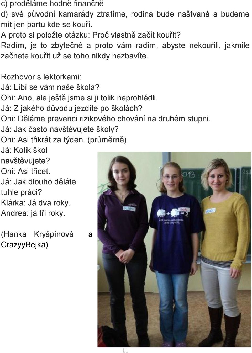 Oni: Ano, ale ještě jsme si ji tolik neprohlédli. Já: Z jakého důvodu jezdíte po školách? Oni: Děláme prevenci rizikového chování na druhém stupni.