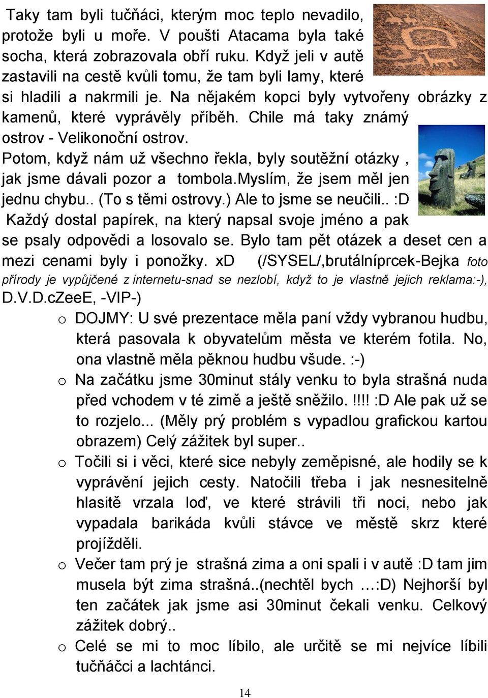 Chile má taky známý ostrov - Velikonoční ostrov. Potom, když nám už všechno řekla, byly soutěžní otázky, jak jsme dávali pozor a tombola.myslím, že jsem měl jen jednu chybu.. (To s těmi ostrovy.