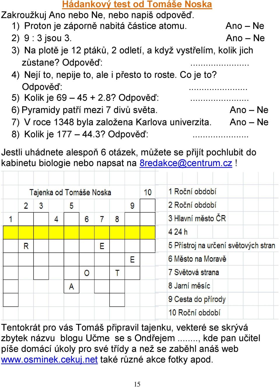 Ano Ne 7) V roce 1348 byla založena Karlova univerzita. Ano Ne 8) Kolik je 177 44.3? Odpověď:.