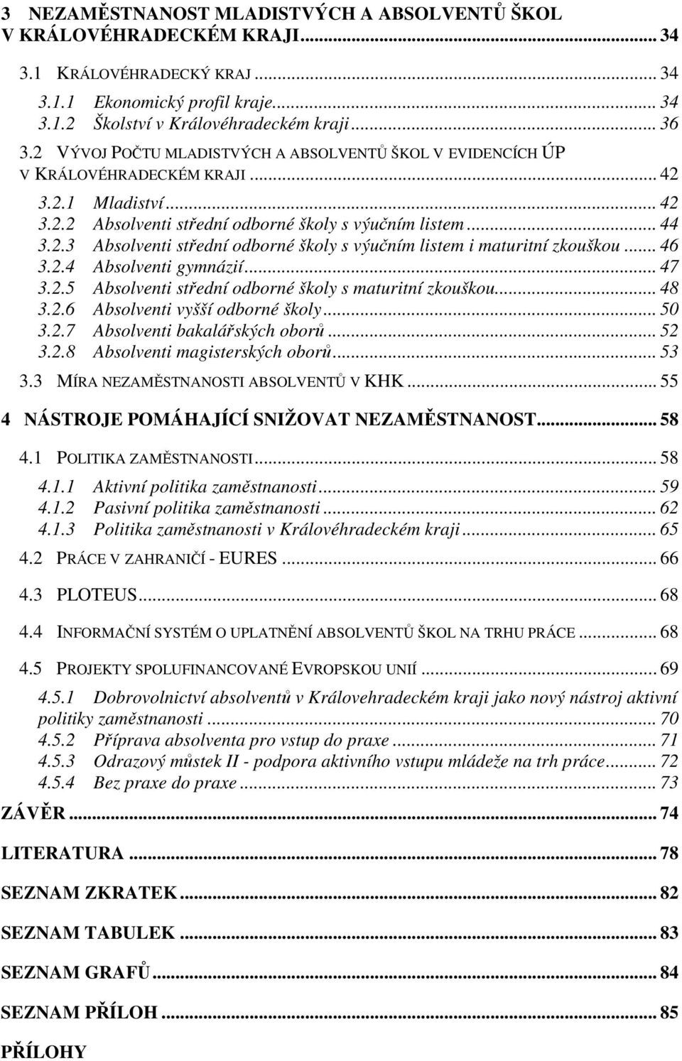 .. 46 3.2.4 Absolventi gymnázií... 47 3.2.5 Absolventi střední odborné školy s maturitní zkouškou... 48 3.2.6 Absolventi vyšší odborné školy... 50 3.2.7 Absolventi bakalářských oborů... 52 3.2.8 Absolventi magisterských oborů.