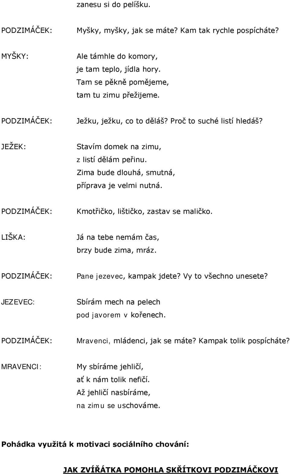 PODZIMÁČEK: Kmotřičko, lištičko, zastav se maličko. LIŠKA: Já na tebe nemám čas, brzy bude zima, mráz. PODZIMÁČEK: Pane jezevec, kampak jdete? Vy to všechno unesete?