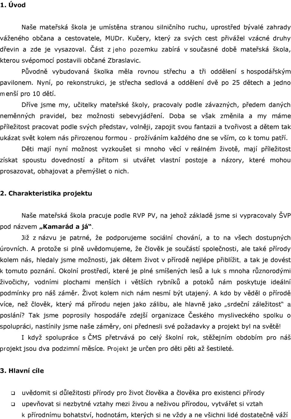 Pŧvodně vybudovaná školka měla rovnou střechu a tři oddělení s hospodářským pavilonem. Nyní, po rekonstrukci, je střecha sedlová a oddělení dvě po 25 dětech a jedno menší pro 10 dětí.