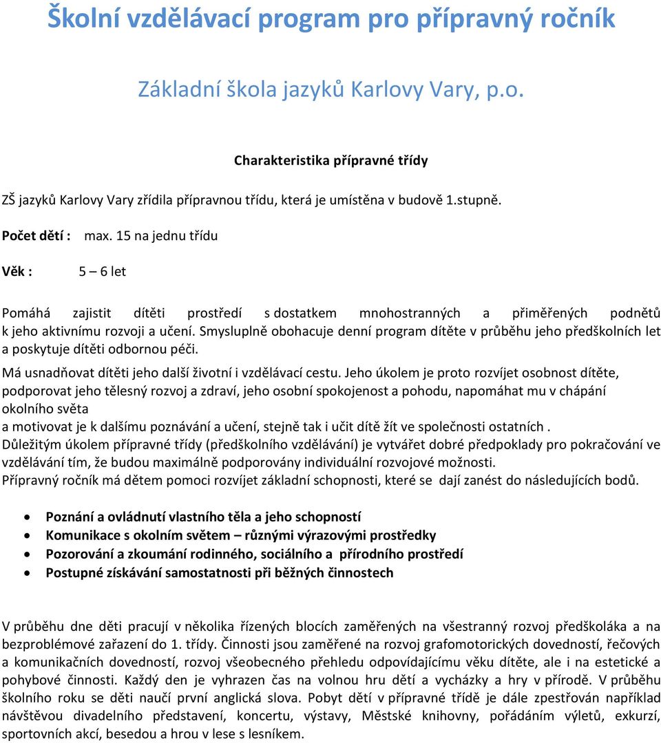 Smysluplně obohacuje denní program dítěte v průběhu jeho předškolních let a poskytuje dítěti odbornou péči. Má usnadňovat dítěti jeho další životní i vzdělávací cestu.