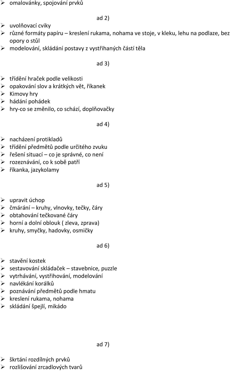 určitého zvuku řešení situací co je správné, co není rozeznávání, co k sobě patří říkanka, jazykolamy ad 5) upravit úchop čmárání kruhy, vlnovky, tečky, čáry obtahování tečkované čáry horní a dolní