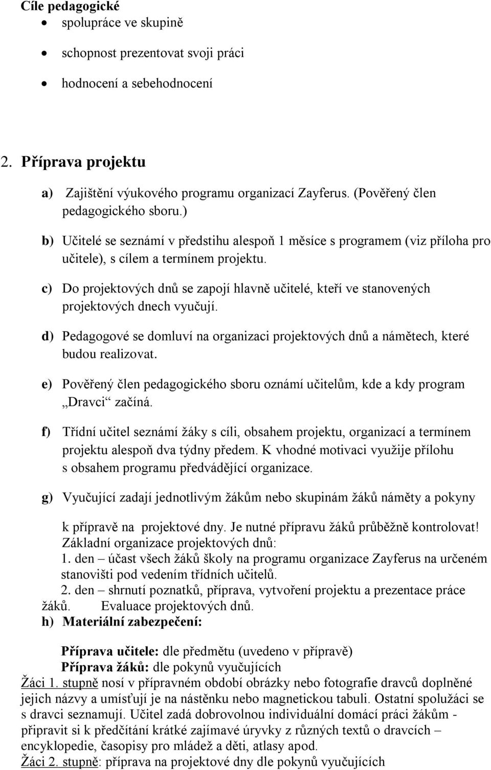 c) Do projektových dnů se zapojí hlavně učitelé, kteří ve stanovených projektových dnech vyučují. d) Pedagogové se domluví na organizaci projektových dnů a námětech, které budou realizovat.