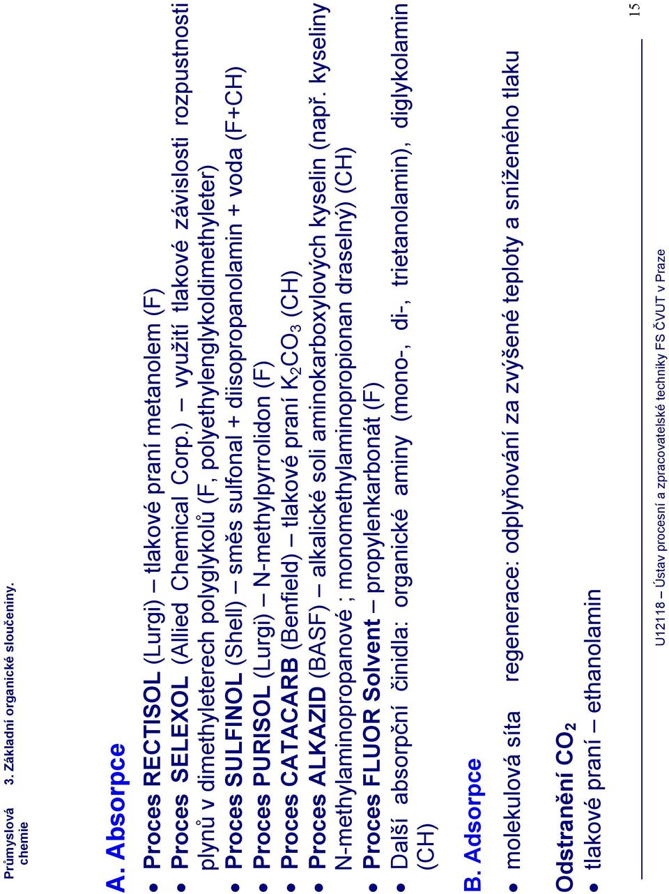 PURISOL (Lurgi) N-methylpyrrolidon (F) Proces CATACARB (Benfield) tlakové praní K2CO3 (CH) Proces ALKAZID (BASF) alkalické soli aminokarboxylových kyselin (např.