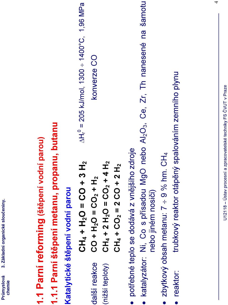 4 H2 CH4 + CO2 = 2 CO + 2 H2 potřebné teplo se dodává z vnějšího zdroje katalyzátor: Ni, Co s přísadou MgO nebo Al2O3, Ce, Zr, Th