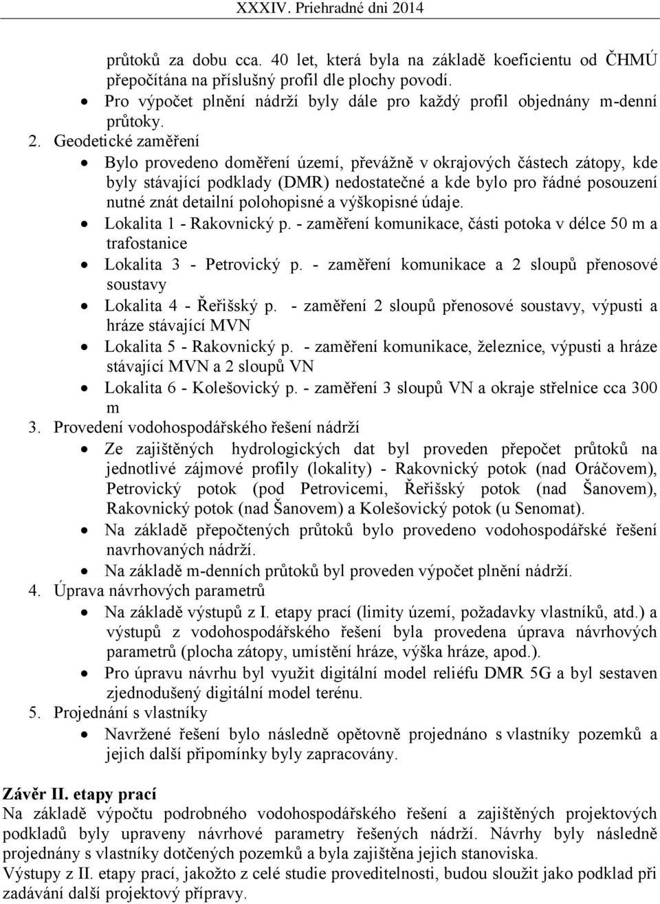 Geodetické zaměření Bylo provedeno doměření území, převážně v okrajových částech zátopy, kde byly stávající podklady (DMR) nedostatečné a kde bylo pro řádné posouzení nutné znát detailní polohopisné