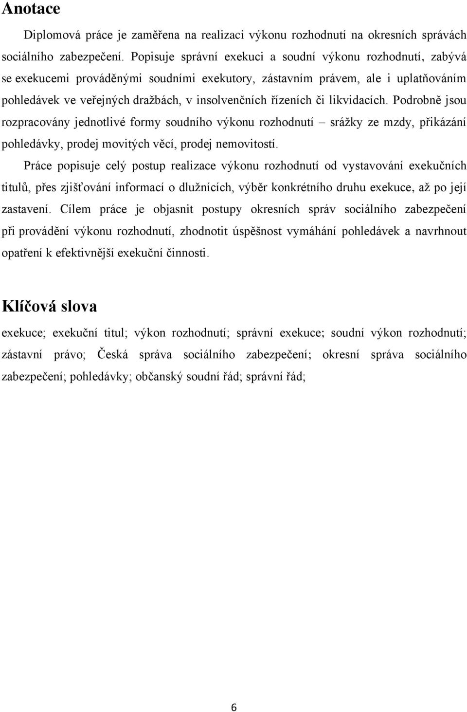 řízeních či likvidacích. Podrobně jsou rozpracovány jednotlivé formy soudního výkonu rozhodnutí sráţky ze mzdy, přikázání pohledávky, prodej movitých věcí, prodej nemovitostí.