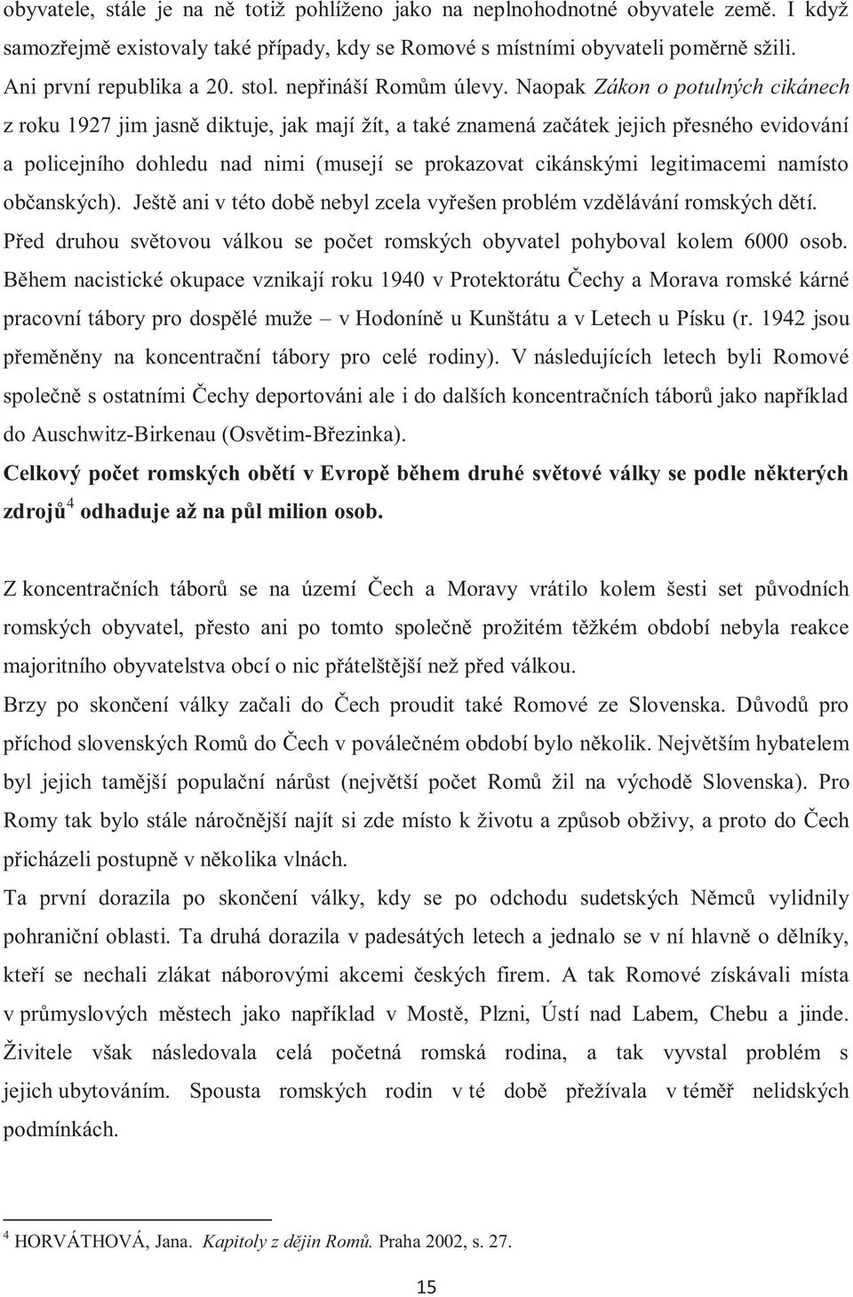 Naopak Zákon o potulných cikánech z roku 1927 jim jasně diktuje, jak mají žít, a také znamená začátek jejich přesného evidování a policejního dohledu nad nimi (musejí se prokazovat cikánskými