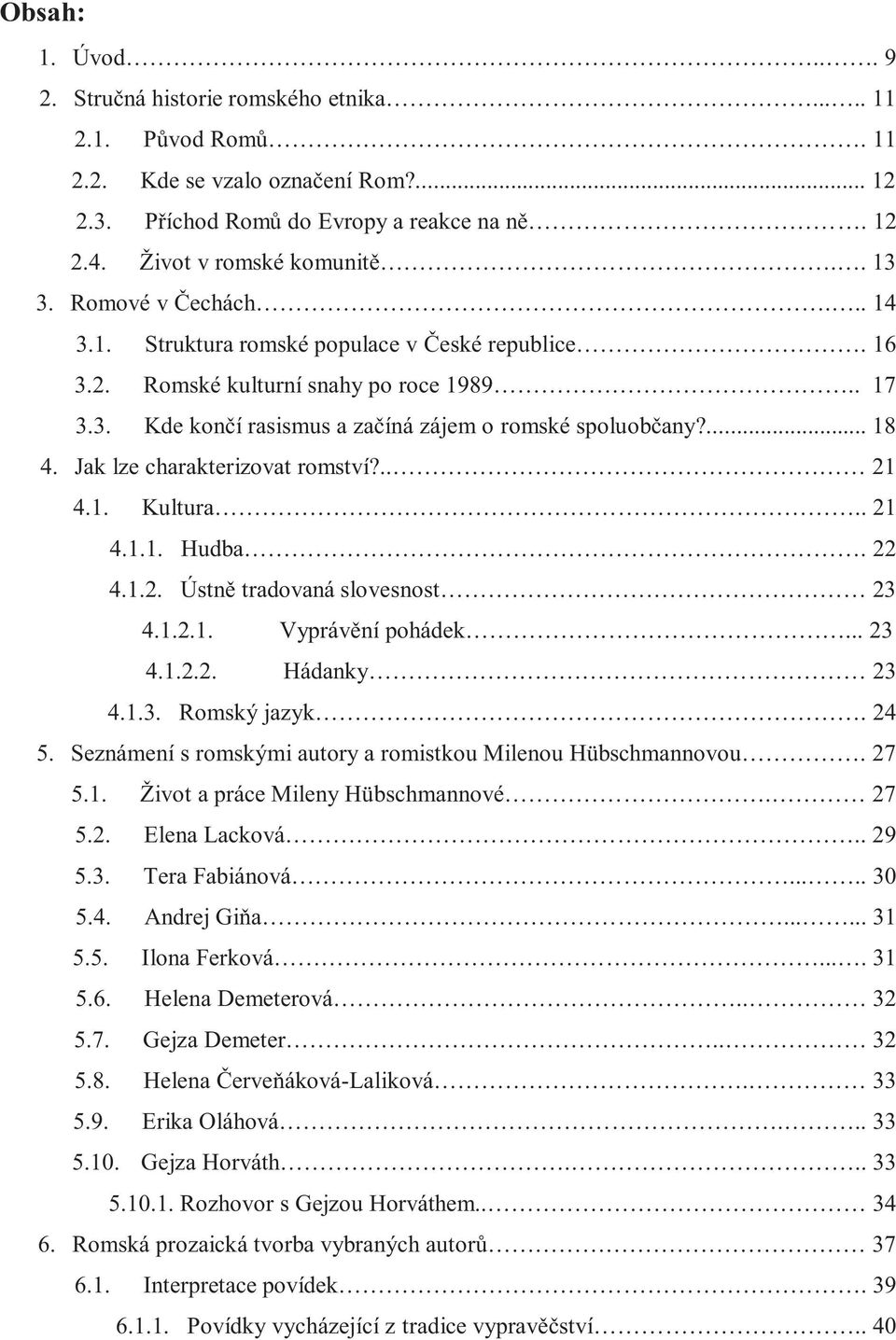 Jak lze charakterizovat romství?.. 21 4.1. Kultura.. 21 4.1.1. Hudba. 22 4.1.2. Ústně tradovaná slovesnost 23 4.1.2.1. Vyprávění pohádek... 23 4.1.2.2. Hádanky 23 4.1.3. Romský jazyk. 24 5.