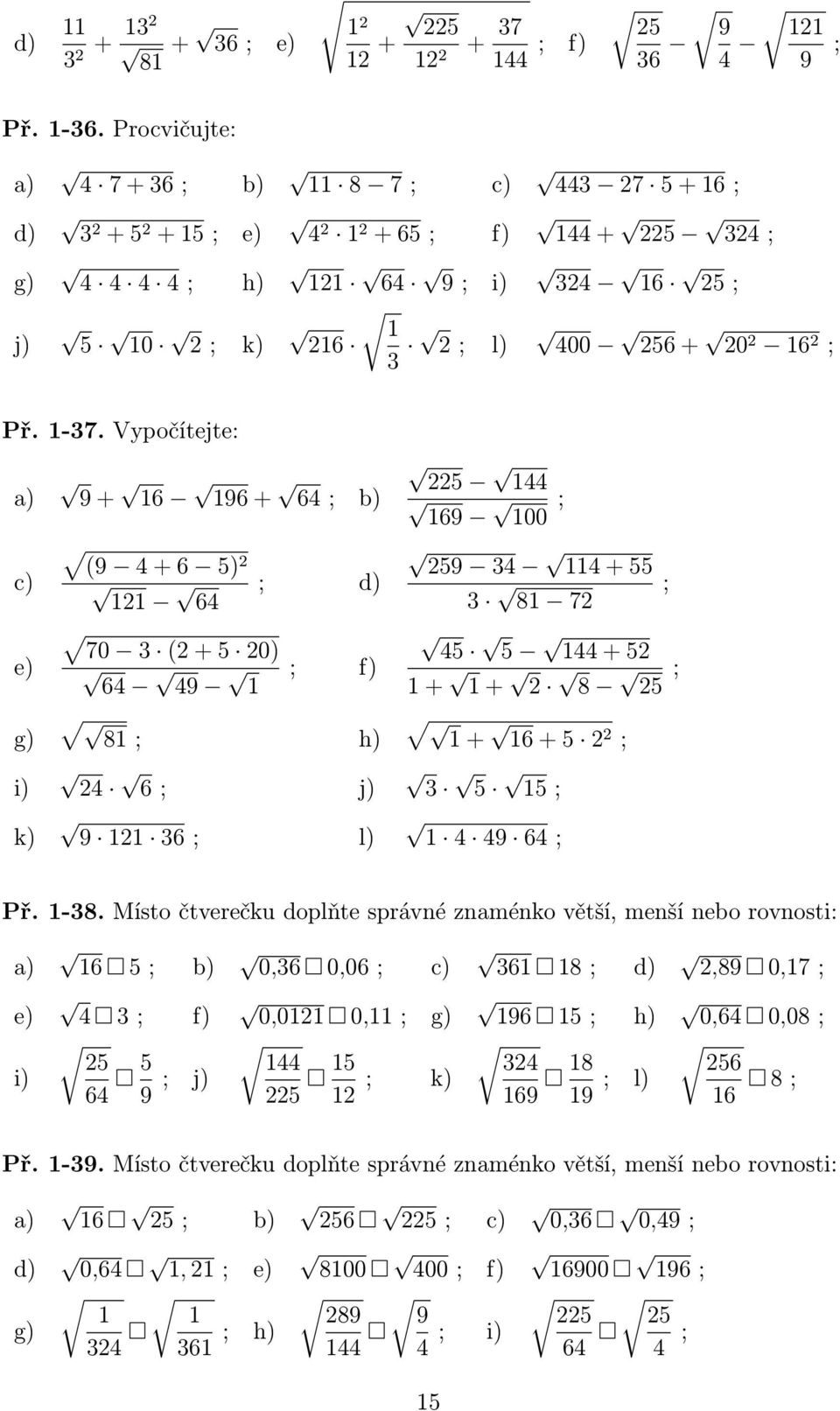 Vypočítejte: a) 9+ 16 196+ 64; b) 225 144 169 100 ; c) (9 4+6 5) 2 121 64 ; d) 259 34 114+55 3 81 72 ; e) 70 3 (2+5 20) 64 49 1 ; f) 45 5 144+52 1+ 1+ 2 8 25 ; g) i) k) 81; h) 1+ 16+5 22 ; 24 6; j) 3