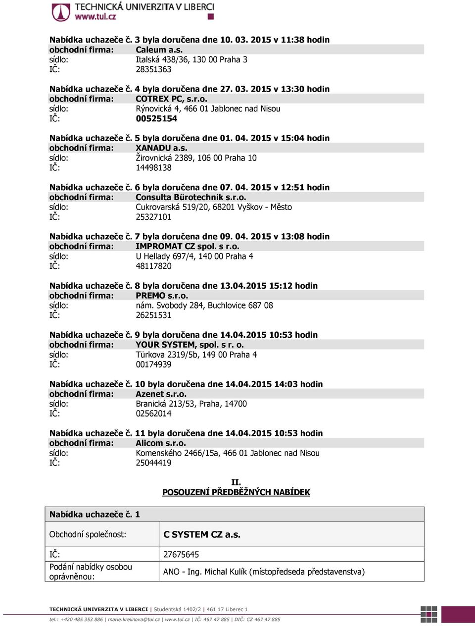 6 byla doručena dne 07. 04. 2015 v 12:51 hodin obchodní firma: Consulta Bürotechnik s.r.o. sídlo: Cukrovarská 519/20, 68201 Vyškov - Město IČ: 25327101 Nabídka uchazeče č. 7 byla doručena dne 09. 04. 2015 v 13:08 hodin obchodní firma: IMPROMAT CZ spol.